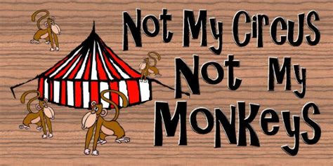 Origin of “Not My Circus, Not My Monkeys” and How to Tame Yours