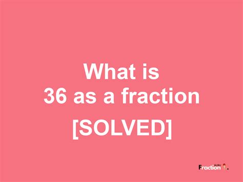 What is 36 as a Fraction?