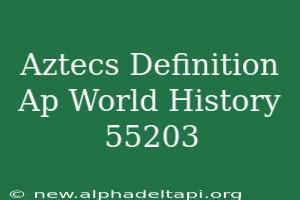 Aztecs: A Comprehensive Definition for AP World History