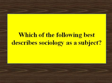 Which of the Following Best Describes Sociology as a Subject?