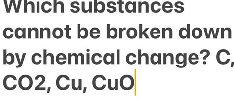 Which Substance Cannot be Broken Down by a Chemical Change?