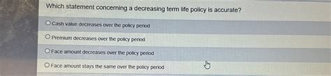 Which Statement Concerning a Decreasing Term Life Policy is Accurate?